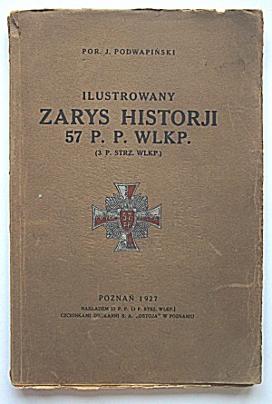 PODWAPIŃSKI J. Illustrated outline of the history of the 57th P.P. Wlkp. (3rd P. Strz. Wlkp.)....