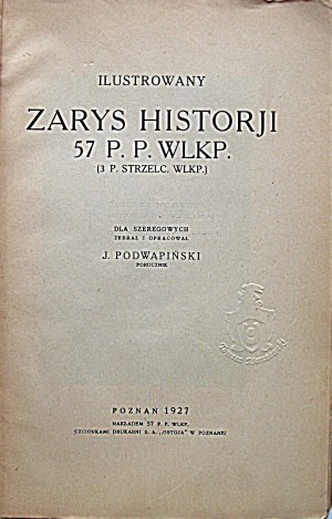 PODWAPIŃSKI J. Illustrated outline of the history of the 57th P.P. Wlkp. (3rd P. Strz. Wlkp.)....