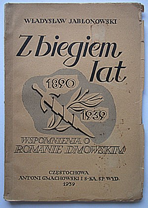 JABŁONOWSKI WLADYSŁAW. z biegiem lat 1890 - 1939. Wspomnienia o Romanie Dmowskim. Czestochowa 1939...