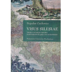 Visus Silesiae treści i funkcje ideowe kartografii Śląska XVI-XVIII wieku Bogusław Czechowicz