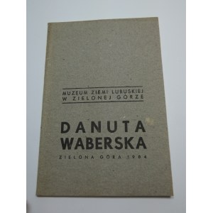 Danuta Waberska : [katalog wystawy], Muzeum Ziemi Lubuskiej w Zielonej Górze, 1984 / [aut. tekstu Jan Muszyński ; oprac. graf. Stanisław Para ; zdjęcia Bronisław Bugiel i in.].