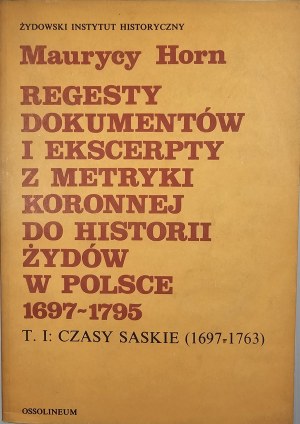 Horn Maurycy - Regests of documents and excerpts from the crown metrics to the history of the Jews in Poland (1697-1795). Vol. 1: Saxon times (1697-1763). Wrocław 1984 Ossol.