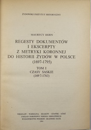 Horn Maurycy - Regests of documents and excerpts from the crown metrics to the history of the Jews in Poland (1697-1795). Vol. 1: Saxon times (1697-1763). Wrocław 1984 Ossol.