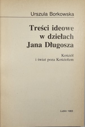 Borkowska Urszula - Ideological content in the works of Jan Długosz. The Church and the world outside the Church. Lublin 1983 Wyd. KUL.