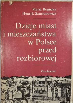 Bogucka Maria, Samsonowicz Henryk - Dzieje miast i mieszczaństwa w Polsce przedrozbiorowej. Wrocław 1986 Ossol.