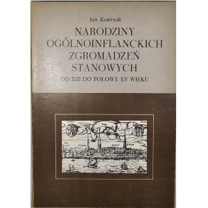 Kostrzak Jan - Narodziny ogólnoinflanckich zgromadzeń stanowych od XIII do połowy XV wieku. Warszawa 1985 Warszawa.