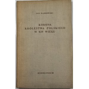 Dąbrowski Jan - Korona Królestwa Polskiego w XIV wieku. Studium z dziejów rozwoju polskiej monarchii stanowej. Wrocław 1956 Ossolineum.