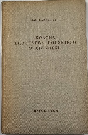 Dąbrowski Jan - The Crown of the Kingdom of Poland in the 14th century. A study in the history of the development of the Polish state monarchy. Wrocław 1956 Ossolineum.