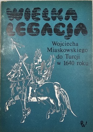 The great legation of Wojciech Miaskowski to Turkey in 1640 Compiled by. Adam Przyboś. Warsaw 1985 PWN.