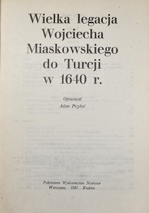 The great legation of Wojciech Miaskowski to Turkey in 1640 Compiled by. Adam Przyboś. Warsaw 1985 PWN.