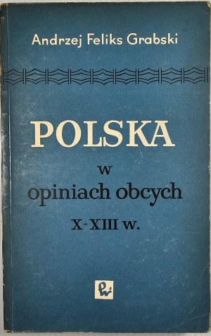 Grabski Andrzej Feliks - Polska w opiniach obcych X-XIII w. Warsaw 1964 PWN.