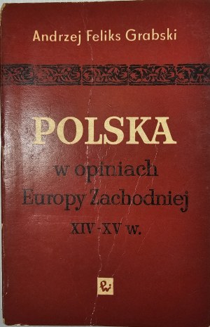 Grabski Andrzej Feliks - Polska w opiniach Europy Zachodniej XIV-XV w. Warszawa 1968 PWN.