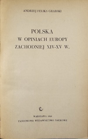Grabski Andrzej Feliks - Polska w opiniach Europy Zachodniej XIV-XV w. Warszawa 1968 PWN.