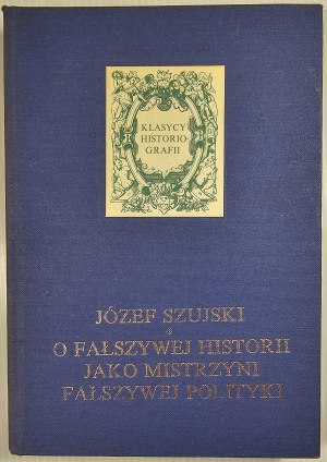 Szujski Józef - On false history as a mistress of false politics. Dissertations and articles. Warsaw 1991 PIW.