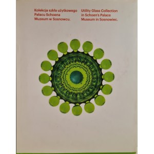 KOLEKCJA SZKŁA UŻYTKOWEGO Pałacu Schoena Muzeum w Sosnowcu Szkło zagłębiowskie i prasowane [ALBUM]
