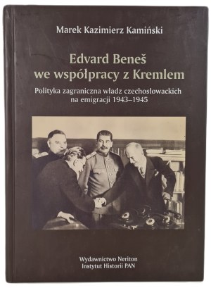 KAMIŃSKI Marek K. - EDVARD BENES IN COOPERATION WITH THE KREMLIN. Foreign policy of the Czechoslovak authorities in exile 1943-1945