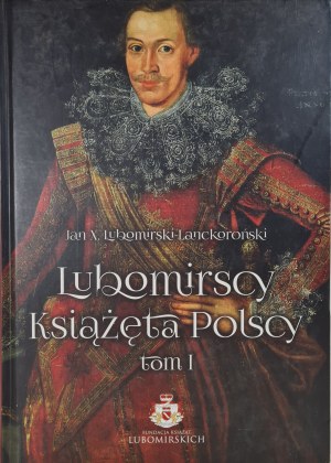 LUBOMIRSCY KSIĄŻĘTY POLSCY Volume I History of the Family from Legendary Times to Elected Kings (10th-16th c.).