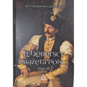 LUBOMIRSCY KSIĄŻĘTA POLSCY Tom III Historia Rodu od Księstwa Warszawskiego do wolnej Polski(XIX-XX w.)
