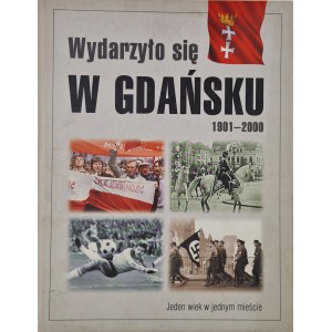 WYDARZYŁO SIĘ W GDAŃSKU 1901-2000 Jeden wiek w jednym mieście, wyd.1999 [ILUSTRACJE]