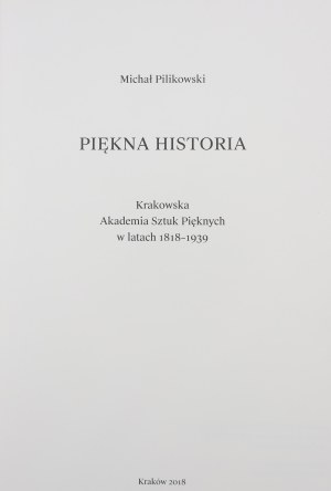 Pilikowski Michal, Beautiful history. Krakow Academy of Fine Arts 1818-1939 [2018].