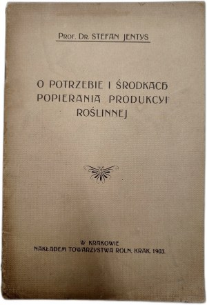 Jentys S. - O potrzebbie i środki popierania produkcji roślinnej, Kraków 1903 [ agriculture ].
