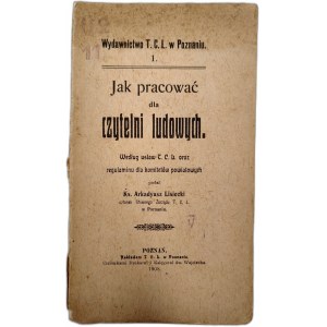 Lisiecki A. - Jak pracować dla czytelni ludowych według ustaw T.C.L oraz regulaminów komitetów powiatowych, Poznań 1908