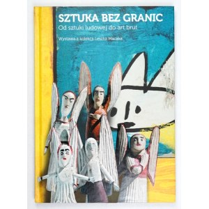Sztuka bez granic. Od sztuki ludowej do art brut. Wystawa z kolekcji Leszka Macaka - katalog