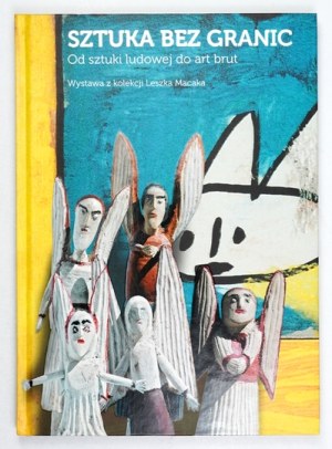 Art without borders. From folk art to art brut. Exhibition from the collection of Leszek Macak - catalog