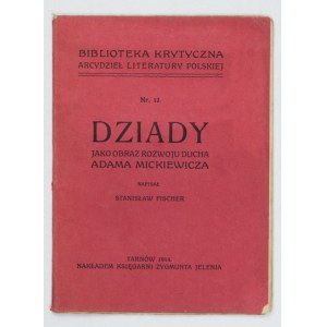 FISCHER S. - Dziady jako obraz rozwoju ducha Adama Mickiewicza. Tarnów 1914