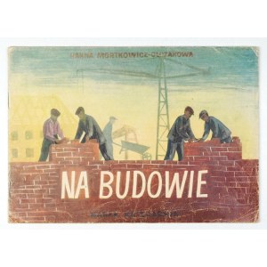 MORTKOWICZ-OLCZAKOWA H. - Na budowie. Ilustr. H. Czajkowska. 1952
