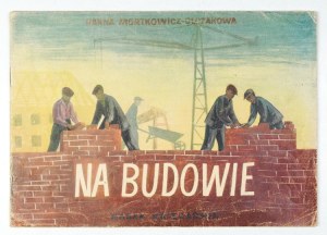 MORTKOWICZ-OLCZAKOWA H. - On the construction site. Illustrated by H. Czajkowska. 1952