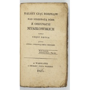[SZANIECKI Jan Olrych] - Dalszy ciąg rozpraw nad sprzedażą dóbr z Ordynacyi Myszkowskich czyli część druga przez Autora ...