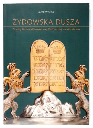 WITECKI J. – Żydowska dusza. Skarby Gminy Wyznaniowej Żydowskiej we Wrocławiu