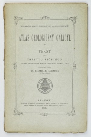 Geological ATLAS of Galicia. Zesz. 6. compiled by. W. Szajnocha. Cracow 1896. Komisya Fizyograficzna AU. 8. s. [4], 149....