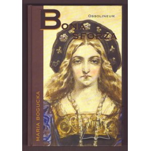 BOGUCKA Maria, Bona Sforza.