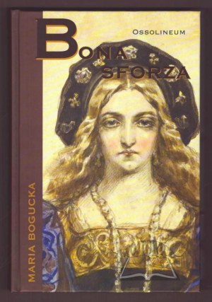 BOGUCKA Maria, Bona Sforza.
