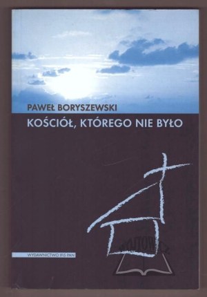 BORYSZEWSKI Pawel, The Church That Wasn't There. Secret religious activity in Czechoslovakia from 1949 to 1989.
