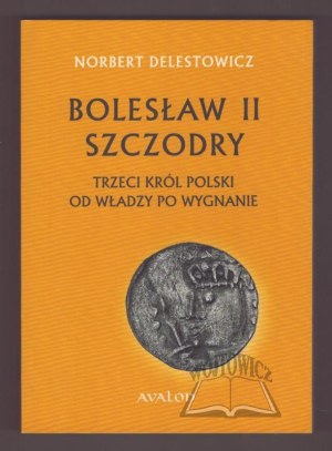 DELESTOWICZ Norbert, Bolesław II Szczodry. The third king of Poland from power to exile.