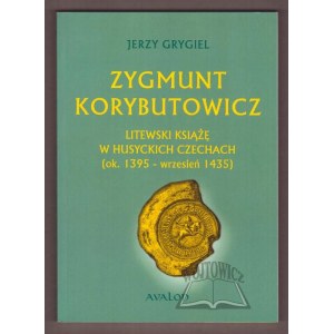 GRYGIEL Jerzy, Zygmunt Korybutowicz. Litewski książę w husyckich Czechach (ok. 1395 - wrzesień 1435).