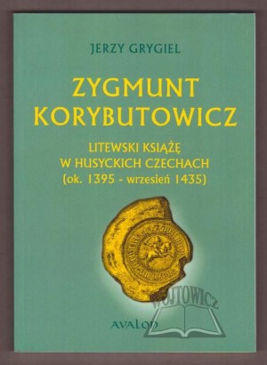 GRYGIEL Jerzy, Zygmunt Korybutowicz. A Lithuanian prince in Hussite Bohemia (ca. 1395 - September 1435).