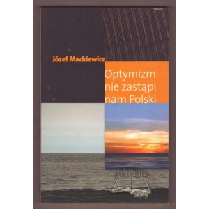 MACKIEWICZ Józef, Optymizm nie zastąpi nam Polski.