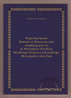 MIRONOVICH Antoni, Regestry of Affairs Unionis et Bonorum eius located in the Metrics of the Grand Duchy of Lithuania. Metropolis of all Rus.