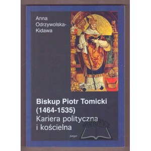 ODRZYWOLSKA-Kidawa Anna, Biskup Piotr Tomicki (1464-1535). Kariera polityczna i kościelna.
