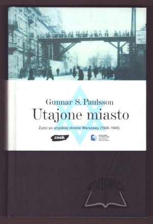 PAULSSON Gunnar S., The hidden city. Jews on the Aryan side of Warsaw (1940-1945).
