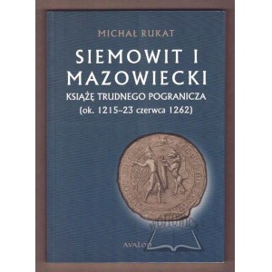 RUKAT Michał, Siemowit I Mazowiecki. Książę trudnego pogranicza (ok. 1215-23 czerwca 1262).