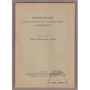 SPRAWOZDANIE Opieki Zdrowotnej Lwowskich Szkół Akademickich za rok akademicki 1931/32, 1932/33, 1933/34 i 1934/35.