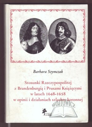 SZYMCZAK Barbara, Relations of the Republic with Brandenburg and Ducal Prussia in 1648-1658 in the opinion and actions of the Crown nobility.
