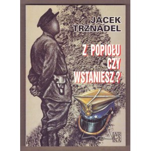 TRZNADEL Jacek, Z popiołu czy wstaniesz?