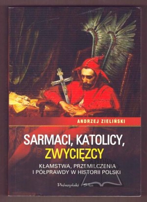 ZIELIŃSKI Andrzej, Sarmatians, Catholics, victors. Lies, silences and half-truths in Polish history.