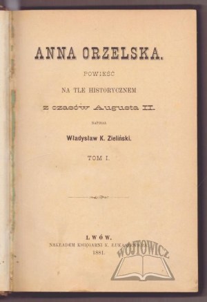 ZIELIŃSKI Władysław K., Anna Orzelska. A novel against the historical background of the times of August II.